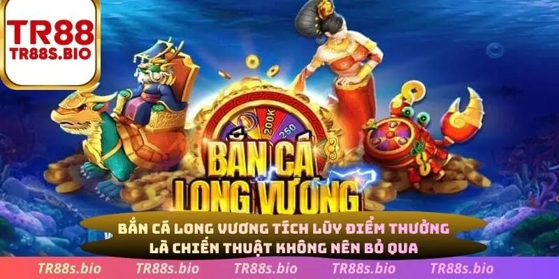 Bắn cá Long Vương tích lũy điểm thưởng là chiến thuật không nên bỏ qua