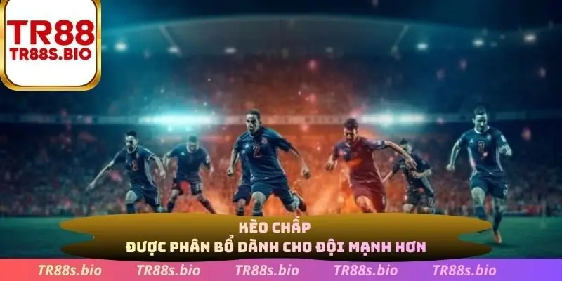 Kèo chấp được phân bổ dành cho đội hình mạnh hơn