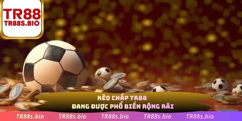 Kèo chấp TR88 đang được phổ biến rộng rãi