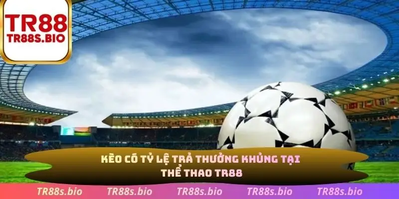 Kèo có tỷ lệ trả thưởng khủng tại thể thao TR88