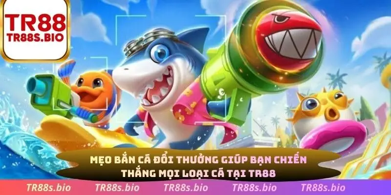 Mẹo bắn cá đổi thưởng giúp bạn chiến thắng mọi loại cá tại TR88
