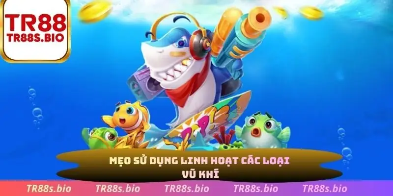 Mẹo sử dụng linh hoạt các loại vũ khí