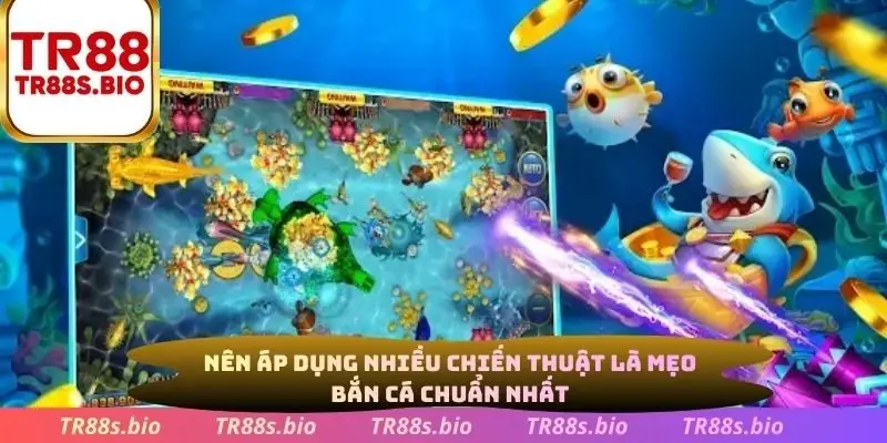 Nên áp dụng nhiều chiến thuật là mẹo bắn cá chuẩn nhất