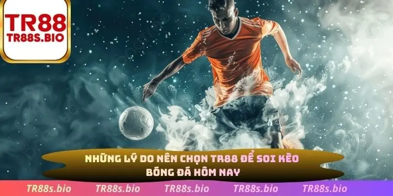 Những lý do nên chọn TR88 để soi kèo bóng đá hôm nay