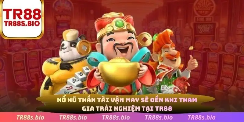 Nỗ hũ Thần Tài, vận may sẽ đến khi tham gia trải nghiệm tại TR88