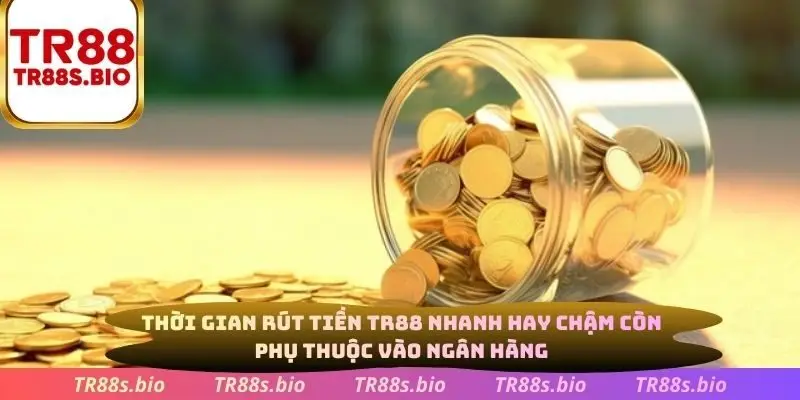 Thời gian rút tiền TR88 nhanh hay chậm còn phụ thuộc vào ngân hàng